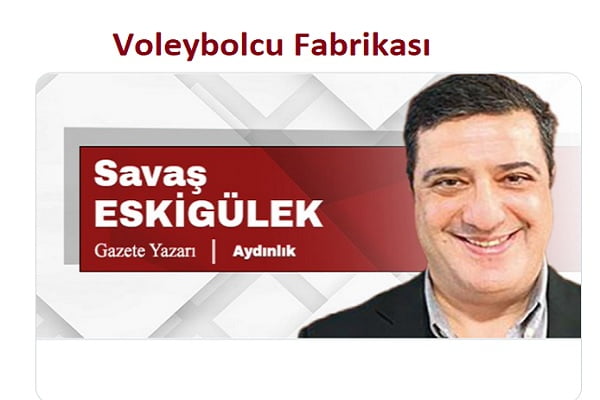 Savaş Eskigülek, "Voleybolcu Fabrikası"