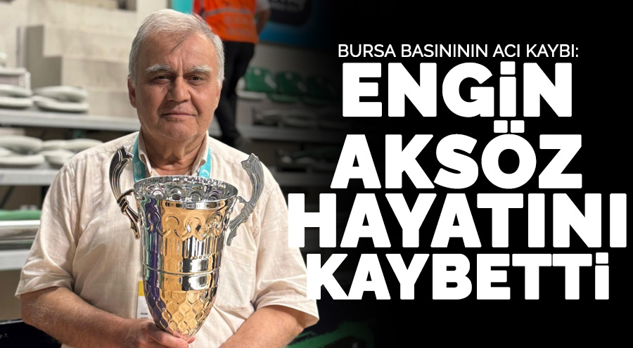 Bursa medyasının acı kaybı! Engin Aksöz'ü kaybettik!